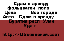 Сдам в аренду фольцваген- поло. › Цена ­ 900 - Все города Авто » Сдам в аренду   . Бурятия респ.,Улан-Удэ г.